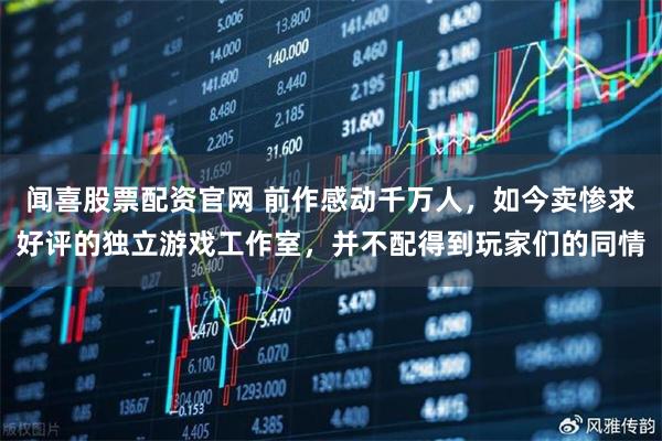 闻喜股票配资官网 前作感动千万人，如今卖惨求好评的独立游戏工作室，并不配得到玩家们的同情