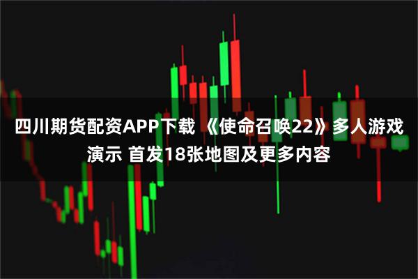 四川期货配资APP下载 《使命召唤22》多人游戏演示 首发18张地图及更多内容