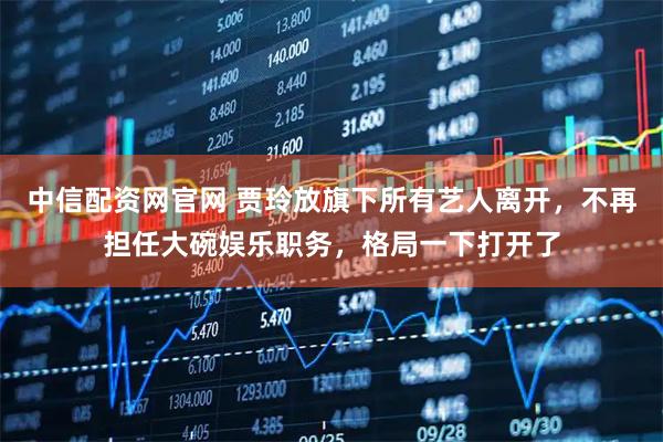 中信配资网官网 贾玲放旗下所有艺人离开，不再担任大碗娱乐职务，格局一下打开了