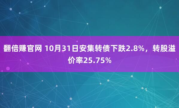 翻倍赚官网 10月31日安集转债下跌2.8%，转股溢价率25.75%