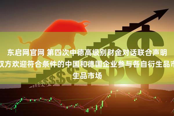 东启网官网 第四次中德高级别财金对话联合声明:双方欢迎符合条件的中国和德国企业参与各自衍生品市场