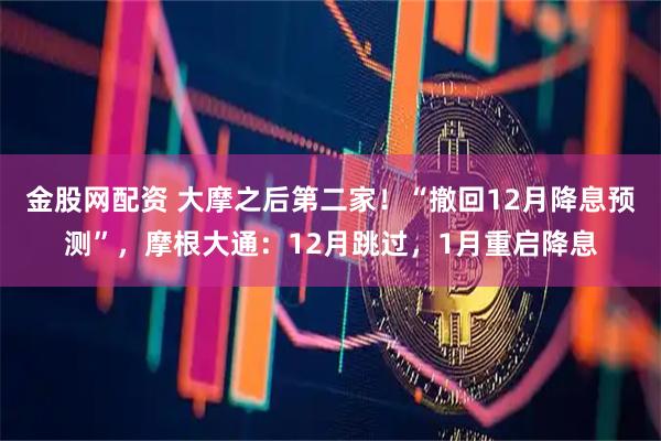 金股网配资 大摩之后第二家！“撤回12月降息预测”，摩根大通：12月跳过，1月重启降息