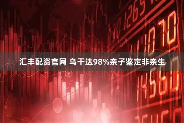 汇丰配资官网 乌干达98%亲子鉴定非亲生