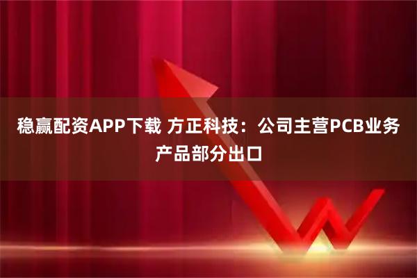 稳赢配资APP下载 方正科技：公司主营PCB业务产品部分出口