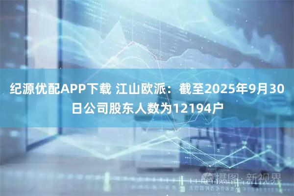 纪源优配APP下载 江山欧派：截至2025年9月30日公司股东人数为12194户