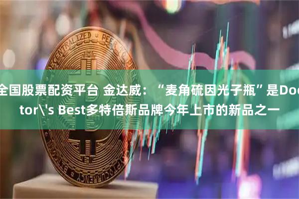 全国股票配资平台 金达威：“麦角硫因光子瓶”是Doctor's Best多特倍斯品牌今年上市的新品之一