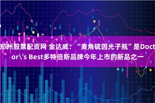 郑州股票配资网 金达威：“麦角硫因光子瓶”是Doctor's Best多特倍斯品牌今年上市的新品之一