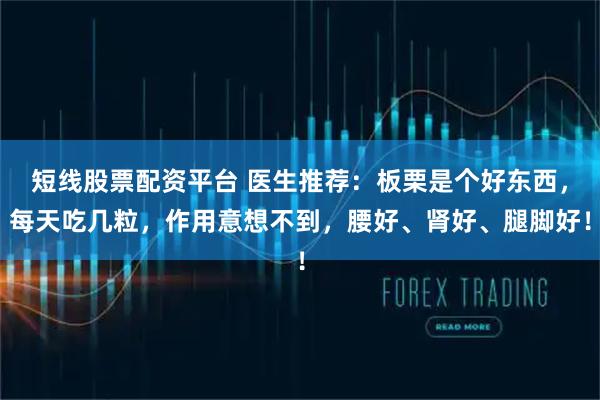 短线股票配资平台 医生推荐：板栗是个好东西，每天吃几粒，作用意想不到，腰好、肾好、腿脚好！