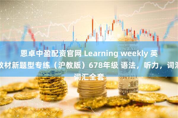 恩卓中盈配资官网 Learning weekly 英语新教材新题型专练（沪教版）678年级 语法，听力，词汇全套