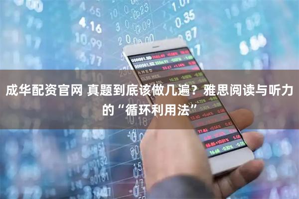 成华配资官网 真题到底该做几遍？雅思阅读与听力的“循环利用法”