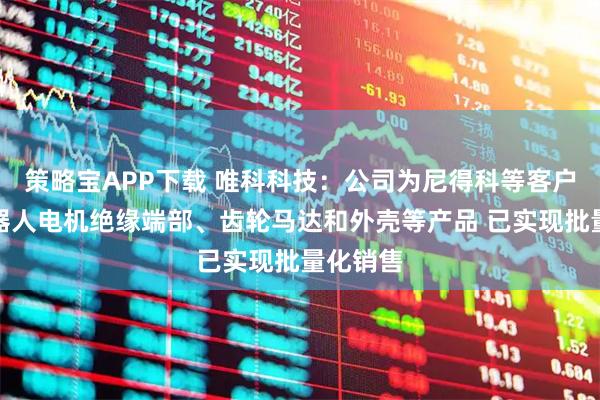 策略宝APP下载 唯科科技：公司为尼得科等客户提供机器人电机绝缘端部、齿轮马达和外壳等产品 已实现批量化销售