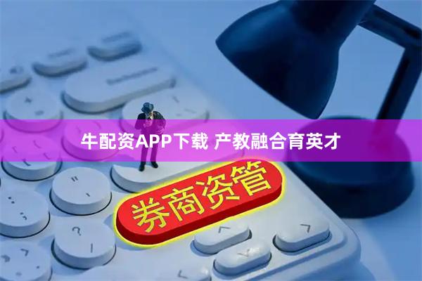 牛配资APP下载 产教融合育英才