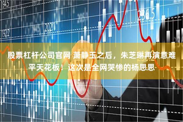 股票杠杆公司官网 萧静玉之后,朱芝琳再演意难平天花板!这次是全网哭惨的杨思思