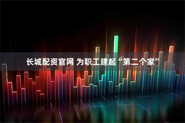 长城配资官网 为职工建起“第二个家”